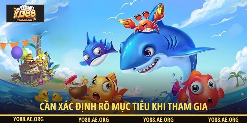 Cần xác định rõ mục tiêu khi tham gia bắn cá YO88